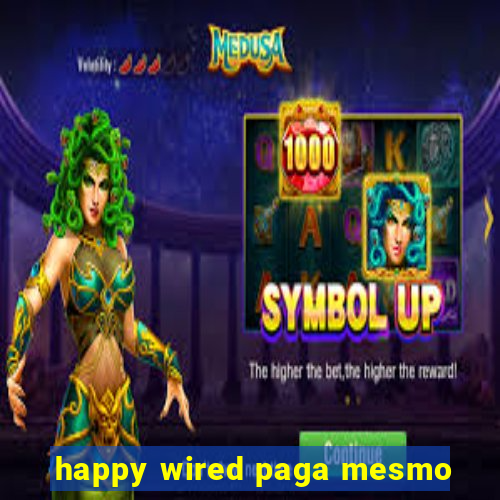 happy wired paga mesmo